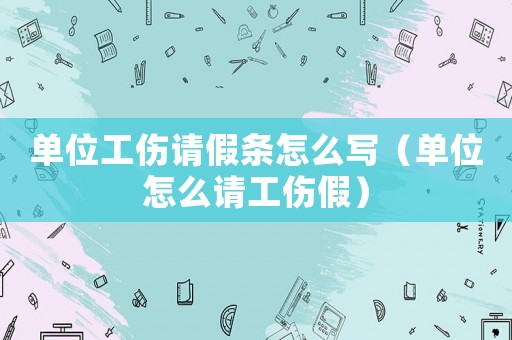 單位工傷請(qǐng)假條怎么寫(xiě)（單位怎么請(qǐng)工傷假）