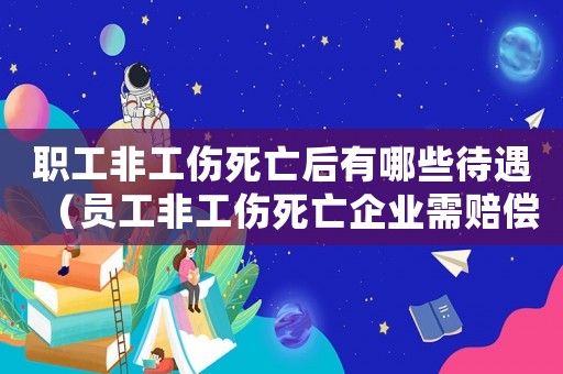 職工非工傷死亡后有哪些待遇（員工非工傷死亡企業需賠償）