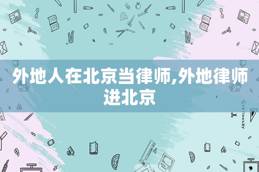 外地人在北京當(dāng)律師,外地律師進(jìn)北京