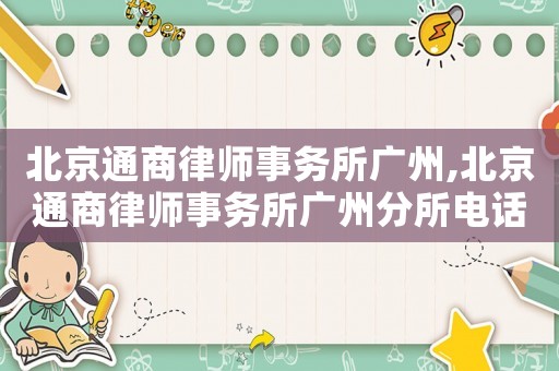 北京通商律師事務所廣州,北京通商律師事務所廣州分所電話