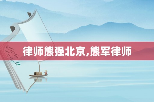 律師熊強(qiáng)北京,熊軍律師