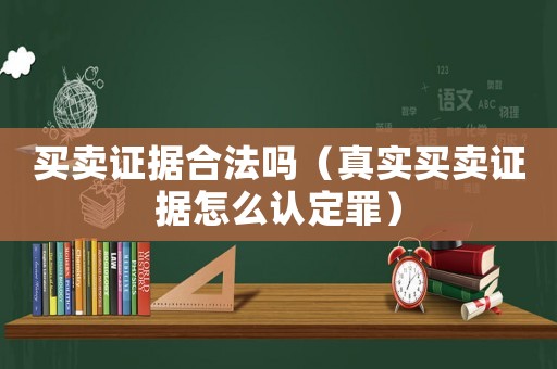 買賣證據(jù)合法嗎（真實(shí)買賣證據(jù)怎么認(rèn)定罪）