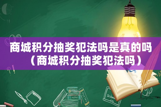 商城積分抽獎(jiǎng)犯法嗎是真的嗎（商城積分抽獎(jiǎng)犯法嗎）