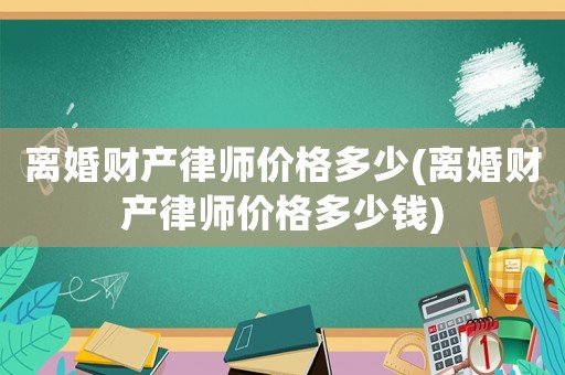 離婚財產律師價格多少(離婚財產律師價格多少錢)