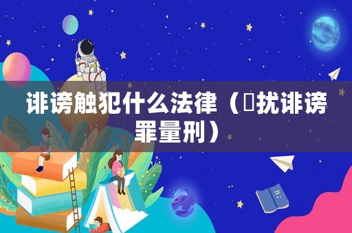 誹謗觸犯什么法律（騒擾誹謗罪量刑）