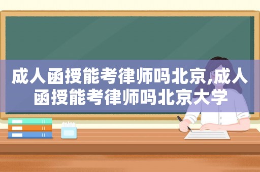 成人函授能考律師嗎北京,成人函授能考律師嗎北京大學