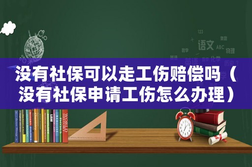 沒有社保可以走工傷賠償嗎（沒有社保申請工傷怎么辦理）