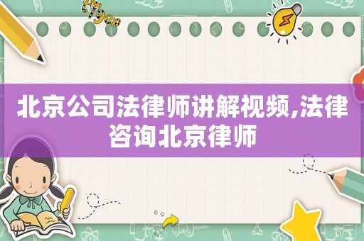 北京公司法律師講解視頻,法律咨詢北京律師