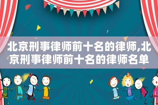 北京刑事律師前十名的律師,北京刑事律師前十名的律師名單
