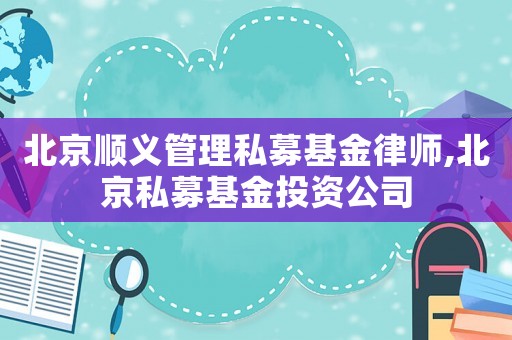 北京順義管理私募基金律師,北京私募基金投資公司