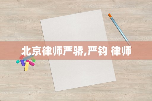 北京律師嚴驕,嚴鈞 律師