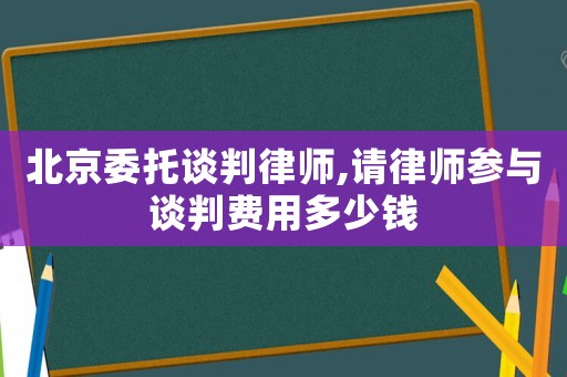北京委托談判律師,請(qǐng)律師參與談判費(fèi)用多少錢