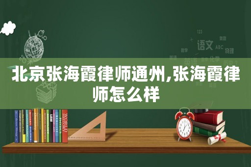 北京張海霞律師通州,張海霞律師怎么樣