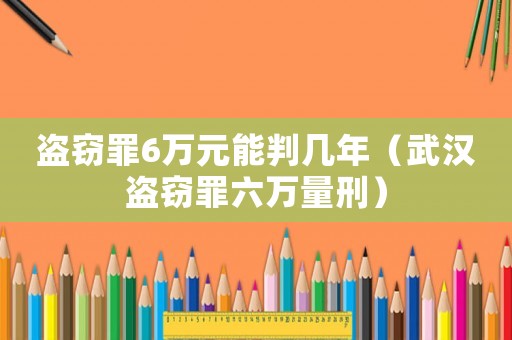 盜竊罪6萬元能判幾年（武漢盜竊罪六萬量刑）