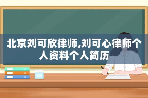 北京劉可欣律師,劉可心律師個人資料個人簡歷