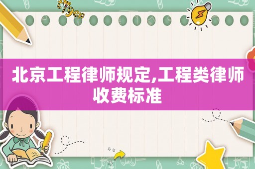 北京工程律師規定,工程類律師收費標準