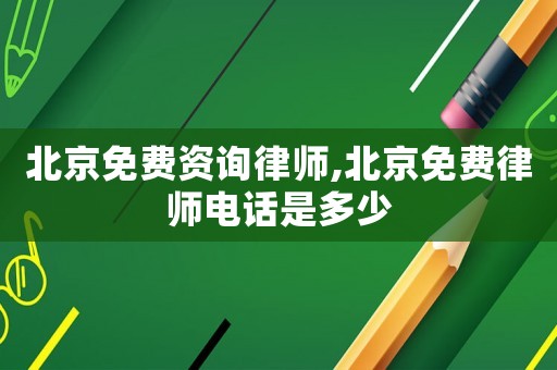 北京免費資詢律師,北京免費律師電話是多少