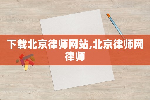 下載北京律師網站,北京律師網律師