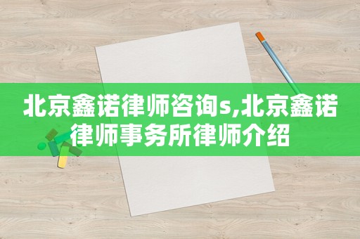 北京鑫諾律師咨詢s,北京鑫諾律師事務(wù)所律師介紹