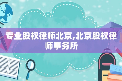 專業(yè)股權(quán)律師北京,北京股權(quán)律師事務(wù)所