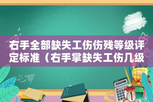 右手全部缺失工傷傷殘等級評定標準（右手掌缺失工傷幾級傷殘）