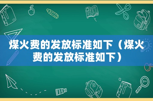 煤火費的發放標準如下（煤火費的發放標準如下）