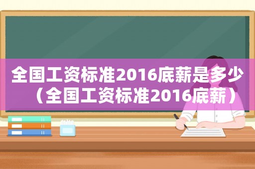 全國(guó)工資標(biāo)準(zhǔn)2016底薪是多少（全國(guó)工資標(biāo)準(zhǔn)2016底薪）