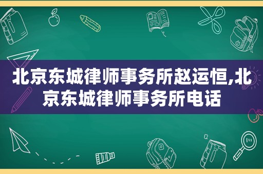 北京東城律師事務所趙運恒,北京東城律師事務所電話