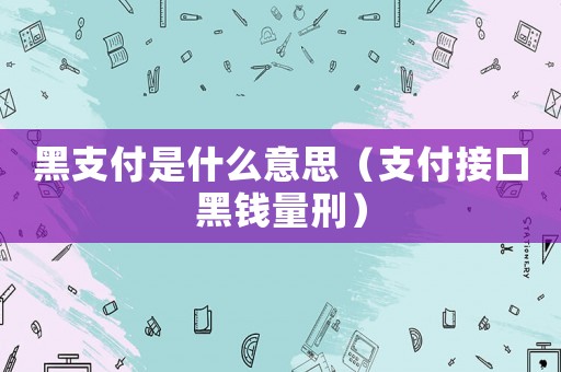 黑支付是什么意思（支付接口黑錢量刑）