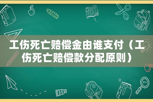 工傷死亡賠償金由誰支付（工傷死亡賠償款分配原則）
