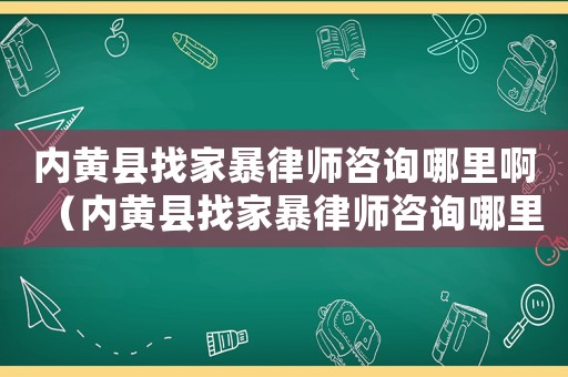 內黃縣找家暴律師咨詢哪里啊（內黃縣找家暴律師咨詢哪里）