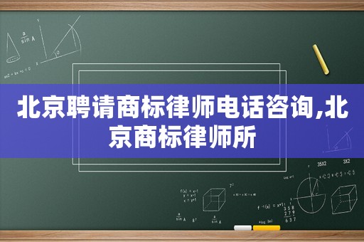 北京聘請商標律師電話咨詢,北京商標律師所