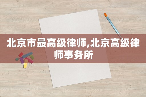北京市最高級(jí)律師,北京高級(jí)律師事務(wù)所