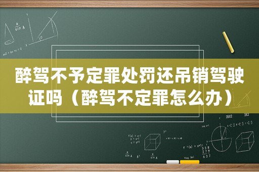 醉駕不予定罪處罰還吊銷駕駛證嗎（醉駕不定罪怎么辦）