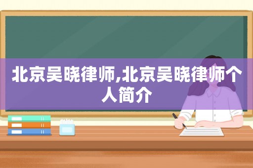 北京吳曉律師,北京吳曉律師個(gè)人簡(jiǎn)介