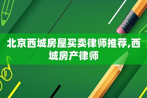 北京西城房屋買賣律師推薦,西城房產(chǎn)律師