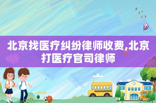 北京找醫療糾紛律師收費,北京打醫療官司律師