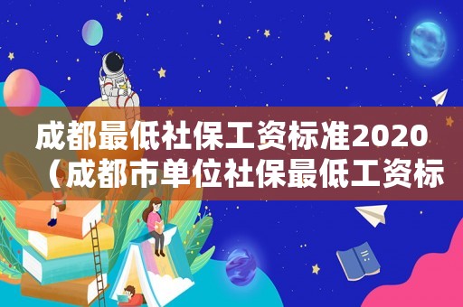 成都最低社保工資標準2020（成都市單位社保最低工資標準）
