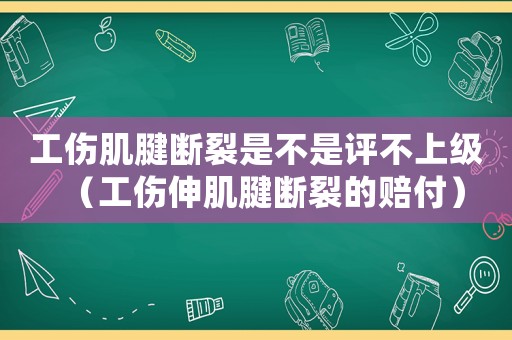 工傷肌腱斷裂是不是評不上級（工傷伸肌腱斷裂的賠付）