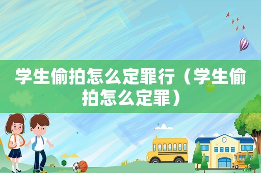 學生偷拍怎么定罪行（學生偷拍怎么定罪）