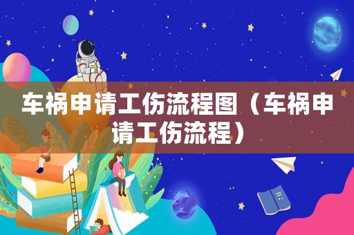 車禍申請工傷流程圖（車禍申請工傷流程）