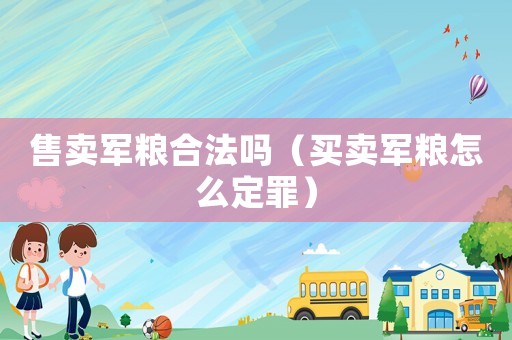 售賣軍糧合法嗎（買賣軍糧怎么定罪）