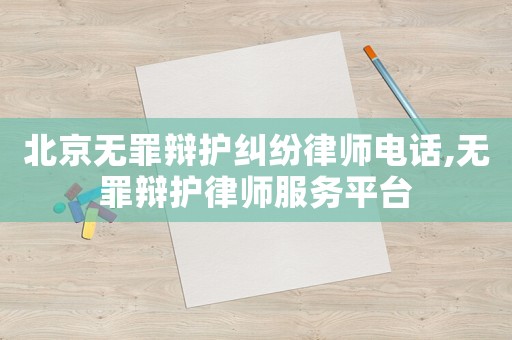 北京無罪辯護糾紛律師電話,無罪辯護律師服務平臺