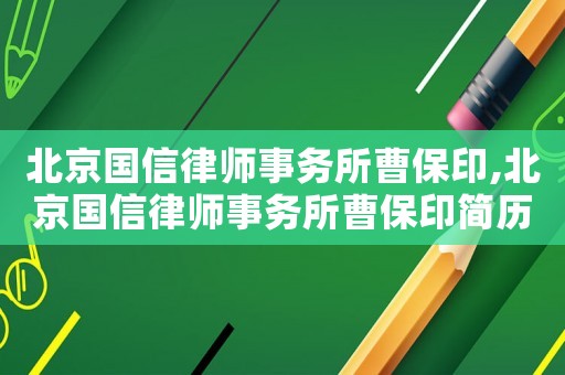 北京國信律師事務所曹保印,北京國信律師事務所曹保印簡歷