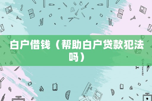 白戶借錢（幫助白戶貸款犯法嗎）