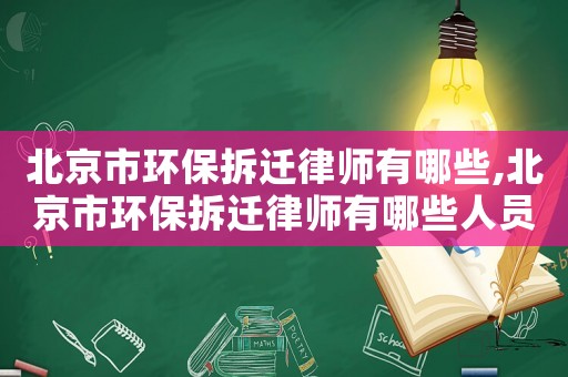 北京市環(huán)保拆遷律師有哪些,北京市環(huán)保拆遷律師有哪些人員