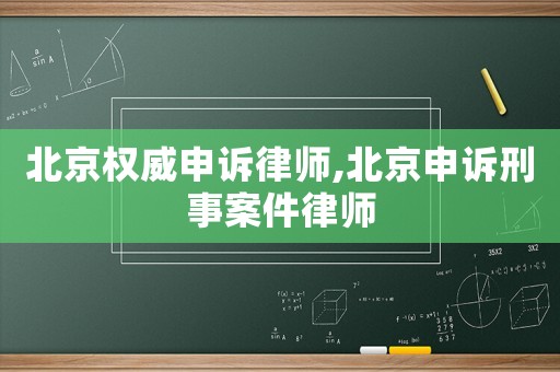 北京權威申訴律師,北京申訴刑事案件律師
