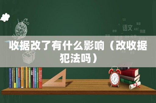 收據(jù)改了有什么影響（改收據(jù)犯法嗎）
