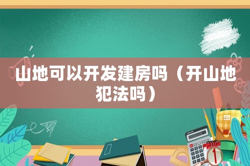 山地可以開發建房嗎（開山地犯法嗎）