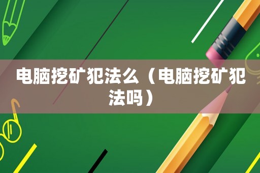 電腦挖礦犯法么（電腦挖礦犯法嗎）